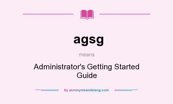 What does agsg mean? It stands for Administrator`s Getting Started Guide