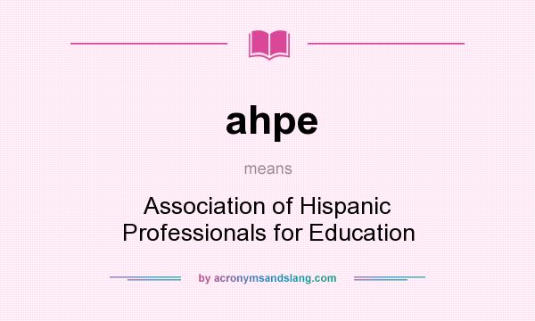 What does ahpe mean? It stands for Association of Hispanic Professionals for Education