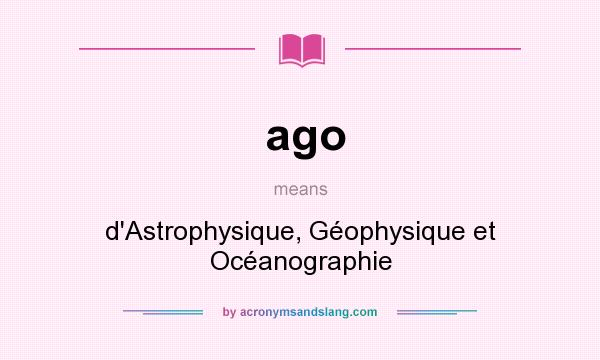 What does ago mean? It stands for d`Astrophysique, Géophysique et Océanographie