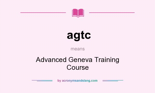 What does agtc mean? It stands for Advanced Geneva Training Course