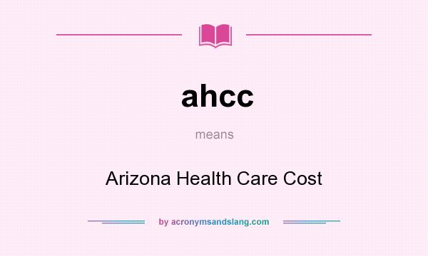 What does ahcc mean? It stands for Arizona Health Care Cost