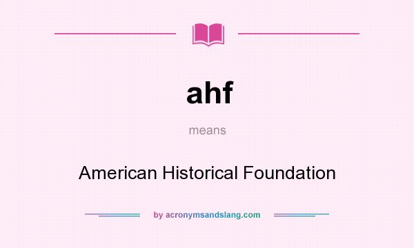 What does ahf mean? It stands for American Historical Foundation