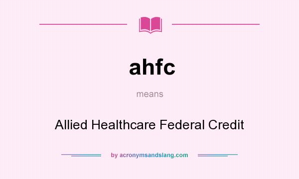 What does ahfc mean? It stands for Allied Healthcare Federal Credit