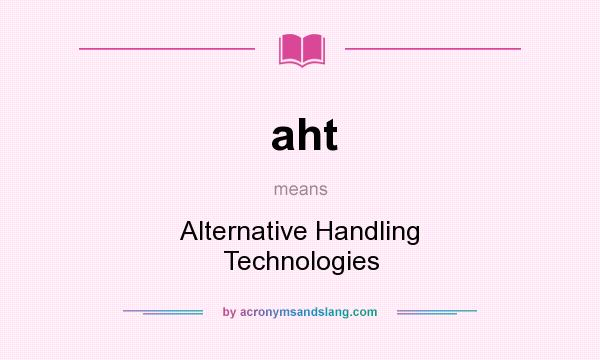 What does aht mean? It stands for Alternative Handling Technologies