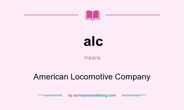 What does alc mean? It stands for American Locomotive Company