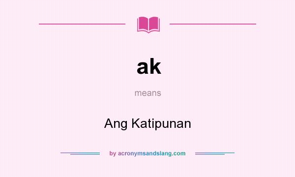 What does ak mean? It stands for Ang Katipunan