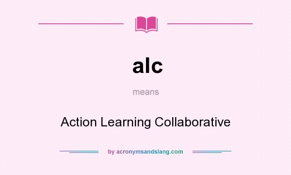 What does alc mean? It stands for Action Learning Collaborative