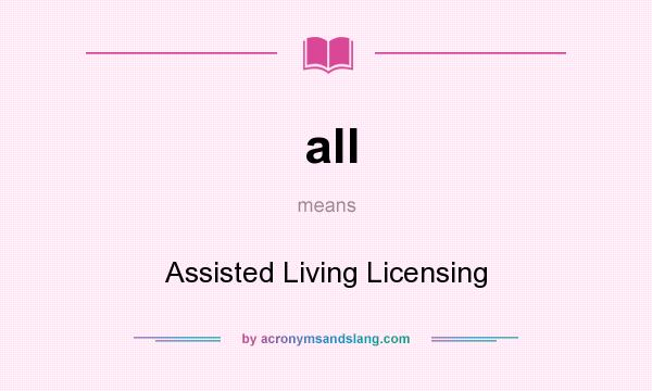 What does all mean? It stands for Assisted Living Licensing