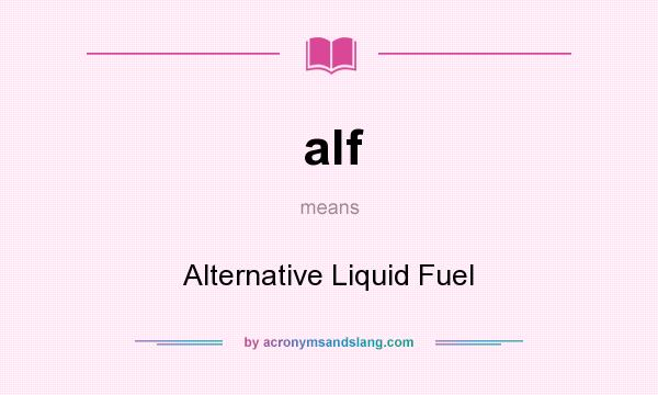 What does alf mean? It stands for Alternative Liquid Fuel