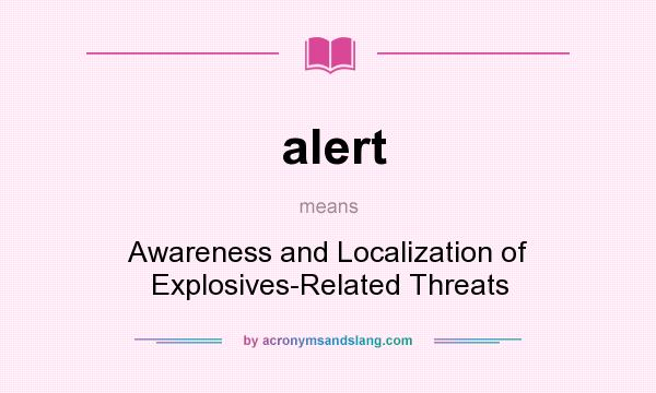 What does alert mean? It stands for Awareness and Localization of Explosives-Related Threats