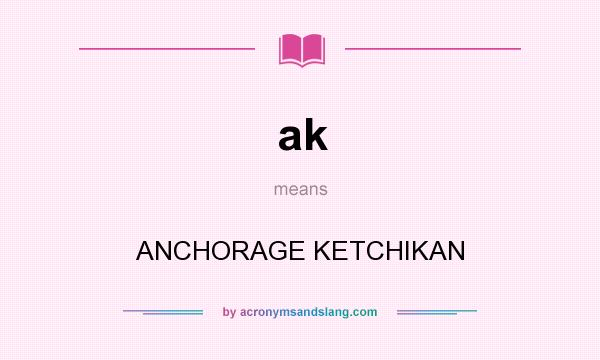 What does ak mean? It stands for ANCHORAGE KETCHIKAN