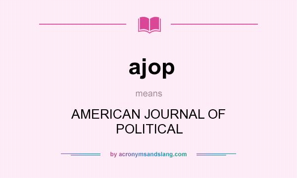 What does ajop mean? It stands for AMERICAN JOURNAL OF POLITICAL
