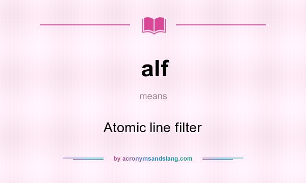 What does alf mean? It stands for Atomic line filter