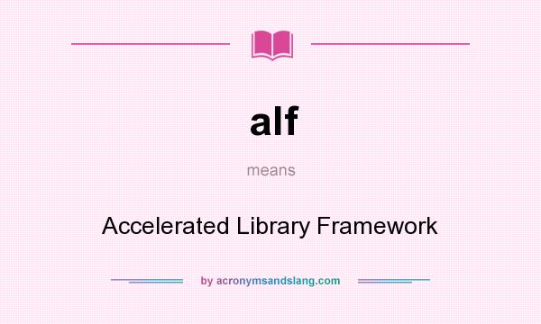 What does alf mean? It stands for Accelerated Library Framework