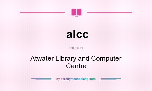 What does alcc mean? It stands for Atwater Library and Computer Centre