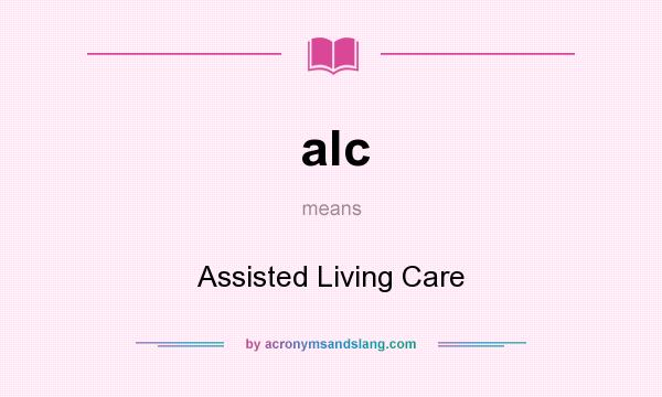What does alc mean? It stands for Assisted Living Care