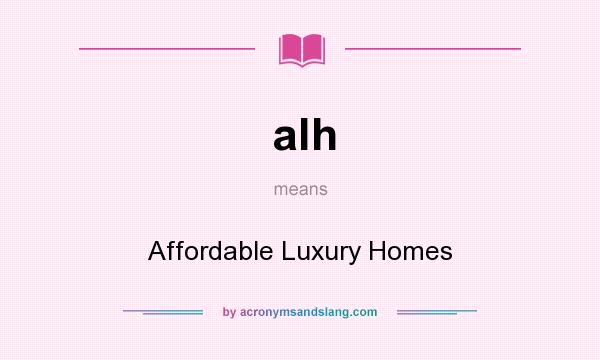 What does alh mean? It stands for Affordable Luxury Homes