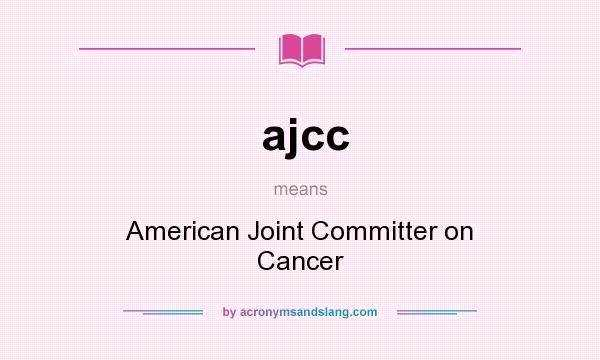 What does ajcc mean? It stands for American Joint Committer on Cancer