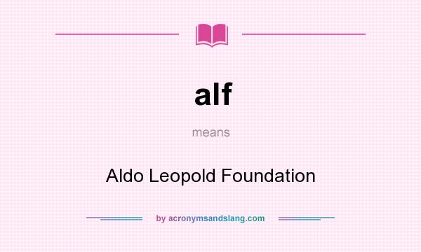 What does alf mean? It stands for Aldo Leopold Foundation