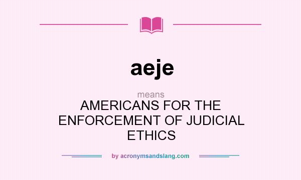 What does aeje mean? It stands for AMERICANS FOR THE ENFORCEMENT OF JUDICIAL ETHICS