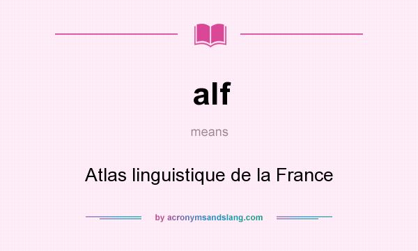 What does alf mean? It stands for Atlas linguistique de la France
