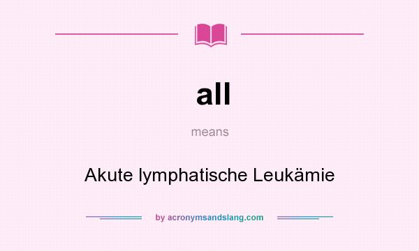 What does all mean? It stands for Akute lymphatische Leukämie