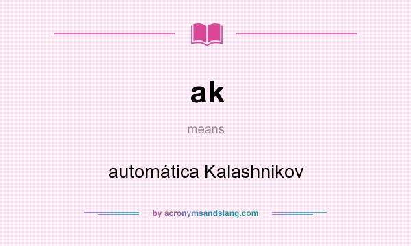 What does ak mean? It stands for automática Kalashnikov