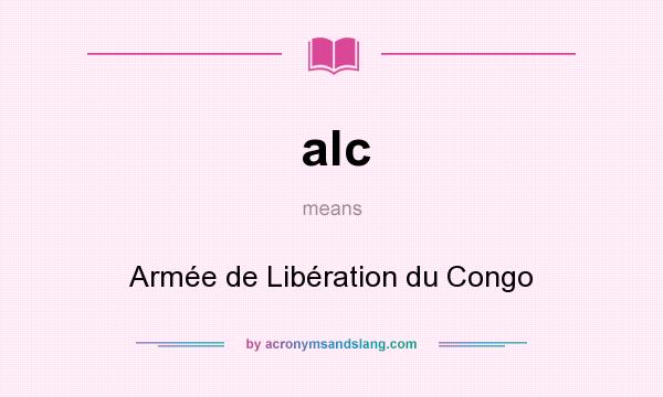 What does alc mean? It stands for Armée de Libération du Congo