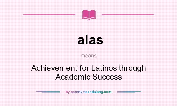 What does alas mean? It stands for Achievement for Latinos through Academic Success