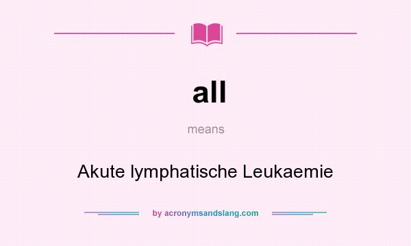 What does all mean? It stands for Akute lymphatische Leukaemie