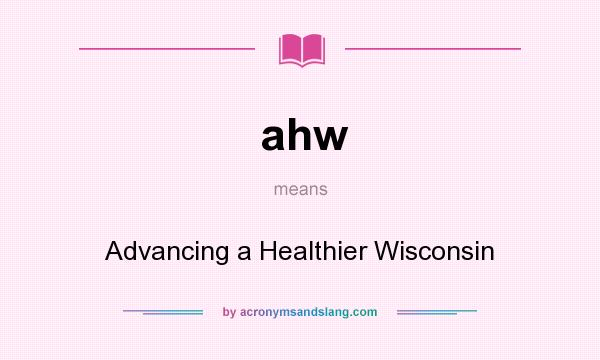 What does ahw mean? It stands for Advancing a Healthier Wisconsin