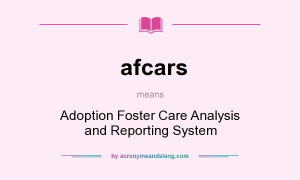 What does afcars mean? It stands for Adoption Foster Care Analysis and Reporting System