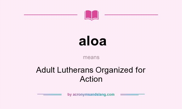 What does aloa mean? It stands for Adult Lutherans Organized for Action