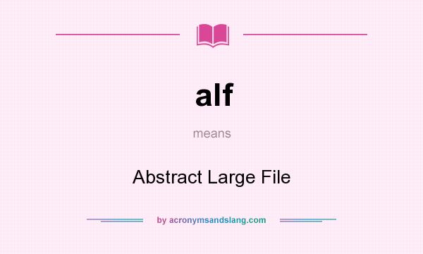 What does alf mean? It stands for Abstract Large File