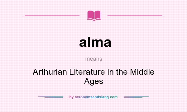 What does alma mean? It stands for Arthurian Literature in the Middle Ages
