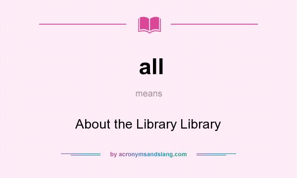 What does all mean? It stands for About the Library Library