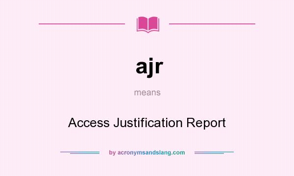 What does ajr mean? It stands for Access Justification Report