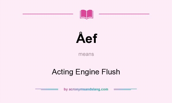 What does Åef mean? It stands for Acting Engine Flush