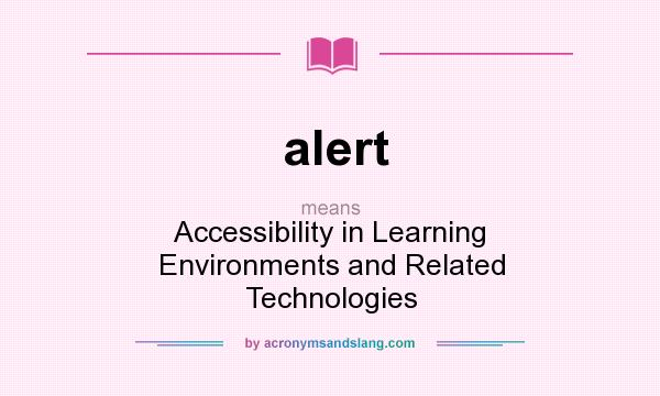 What does alert mean? It stands for Accessibility in Learning Environments and Related Technologies