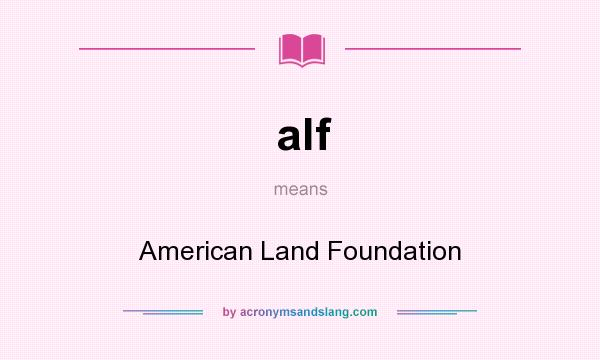 What does alf mean? It stands for American Land Foundation