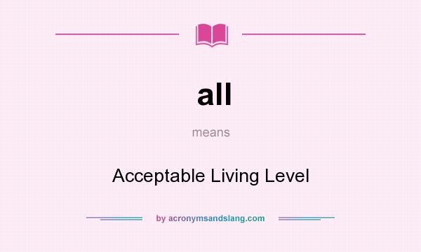 What does all mean? It stands for Acceptable Living Level