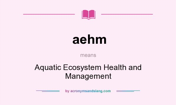What does aehm mean? It stands for Aquatic Ecosystem Health and Management