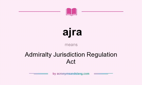 What does ajra mean? It stands for Admiralty Jurisdiction Regulation Act