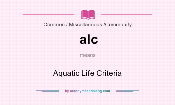 What does alc mean? It stands for Aquatic Life Criteria