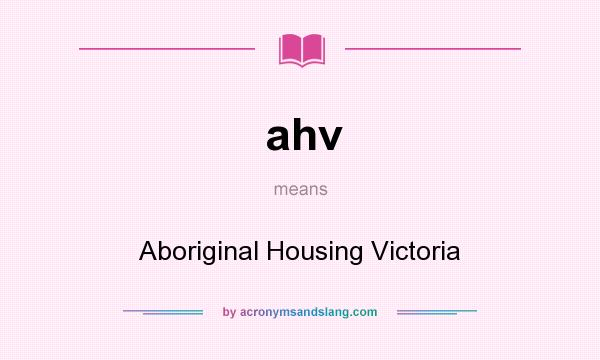 What does ahv mean? It stands for Aboriginal Housing Victoria