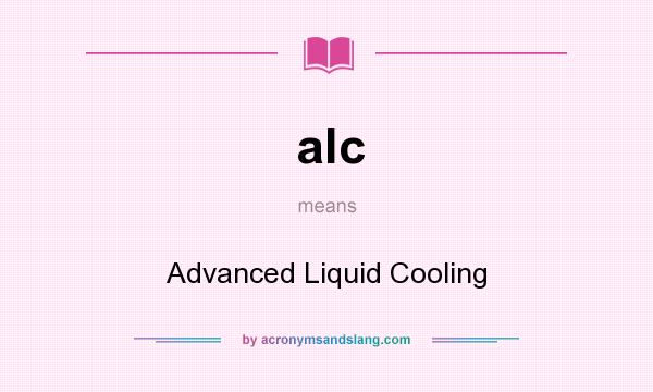 What does alc mean? It stands for Advanced Liquid Cooling