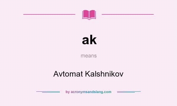 What does ak mean? It stands for Avtomat Kalshnikov