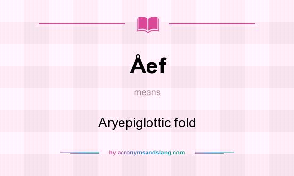 What does Åef mean? It stands for Aryepiglottic fold