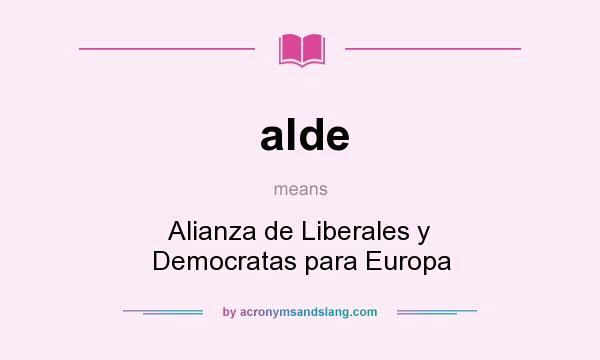 What does alde mean? It stands for Alianza de Liberales y Democratas para Europa
