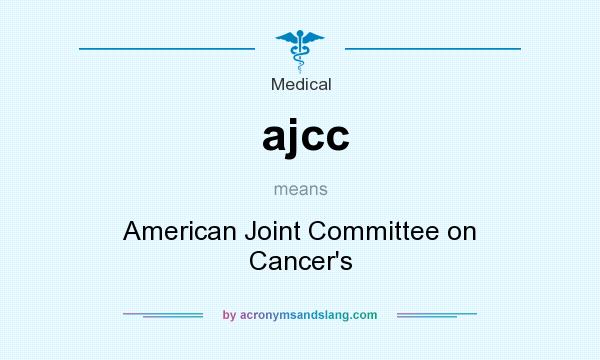 What does ajcc mean? It stands for American Joint Committee on Cancer`s